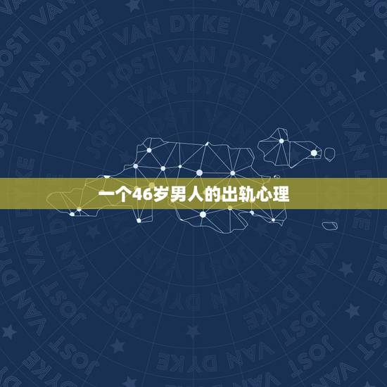 一个46岁男人的出轨心理,40岁出轨男人的心理 一个46岁男人的出轨心理,40岁出轨男人的心理
