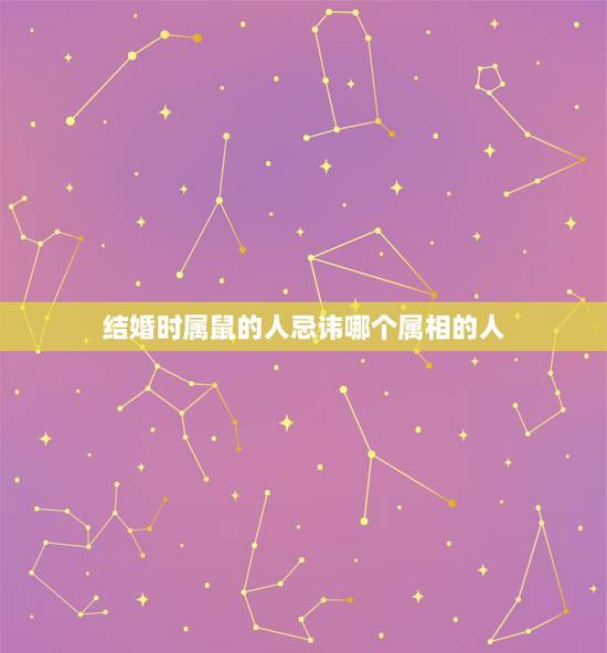 结婚时属鼠的人忌讳哪个属相的人，属鼠结婚忌讳什么属相