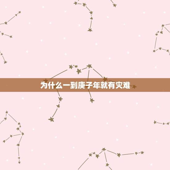 为什么一到庚子年就有灾难,甲子年为什么容易出事 为什么一到庚子年就有灾难,甲子年为什么容易出事