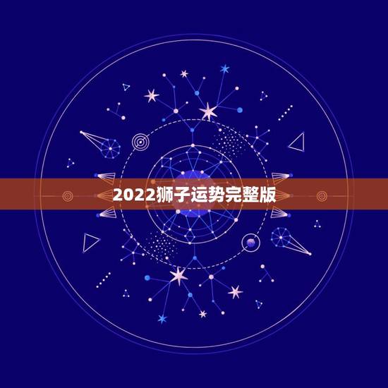 2022狮子运势完整版，狮子座2021年运势