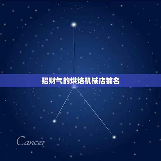 招财气的烘焙机械店铺名，我想给我的店铺取个招财的名字不知道叫什么？