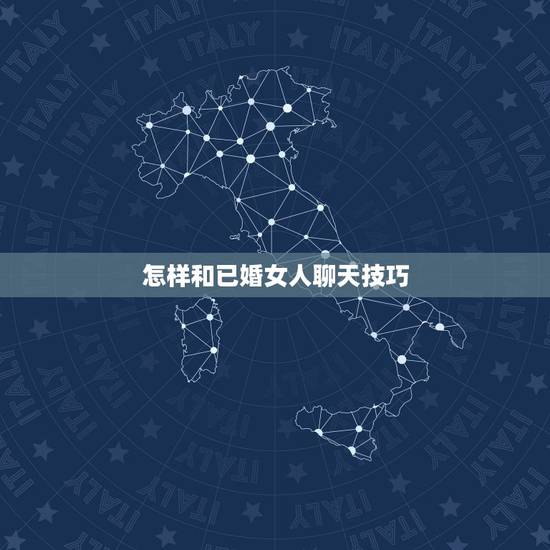 怎样和已婚女人聊天技巧，请问一个己婚的女人喜欢上一个已婚的男人，她在微