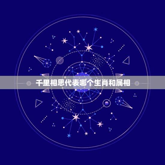 千里相思代表哪个生肖和属相，日夜相思的动物是代表十二生肖中那一个