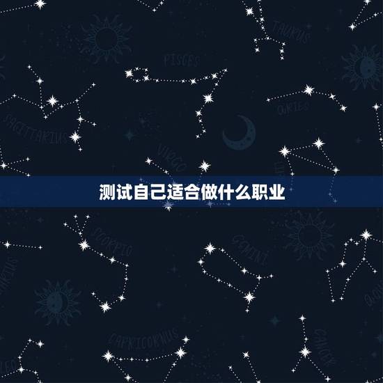 测试自己适合做什么职业，怎么测试自己适合什么职业