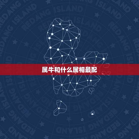 属牛和什么属相最配，属牛的人和什么属相最配