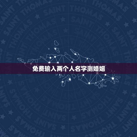 免费输入两个人名字测婚姻,怎样用两个人的名字测试缘分? 免费输入两个人名字测婚姻,怎样用两个人的名字测试缘分?