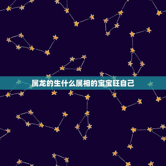 属龙的生什么属相的宝宝旺自己,属马男和什么属相最配 属龙的生什么属相的宝宝旺自己,属马男和什么属相最配