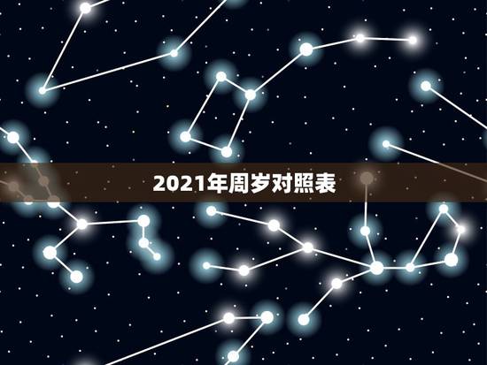 2021年周岁对照表,属相年龄对照表2021 2021年周岁对照表,属相年龄对照表2021
