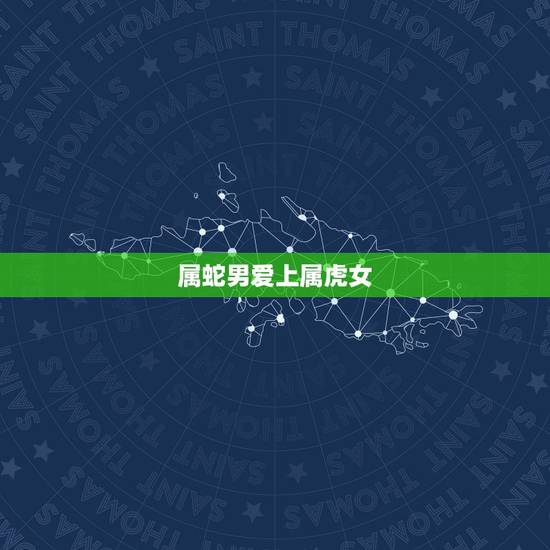 属蛇男爱上属虎女,女虎男蛇是结婚的大忌 属蛇男爱上属虎女,女虎男蛇是结婚的大忌