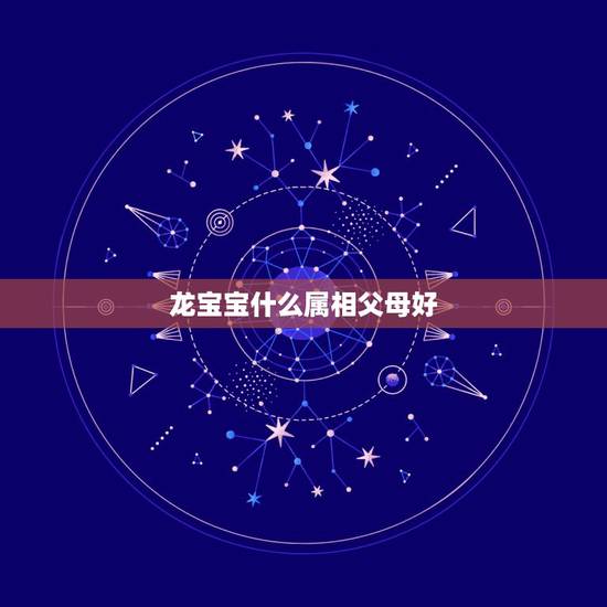 龙宝宝什么属相父母好，父亲属龙母亲属兔孩子什么属相好