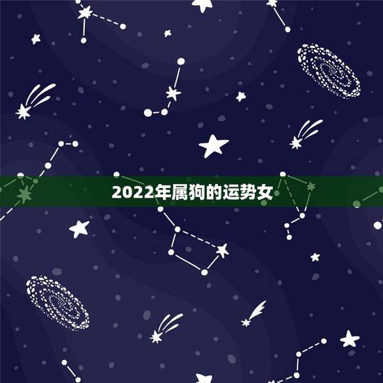 2022年属狗的运势女,2022年属狗运势完整版 2022年属狗的运势女,2022年属狗运势完整版