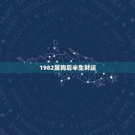 1982属狗后半生财运,1982年属狗的人2018年本命年运程 82年 1982属狗后半生财运,1982年属狗的人2018年本命年运程 82年