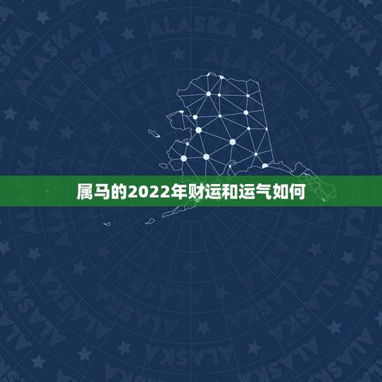 属马的2022年财运和运气如何，属马的三大贵人