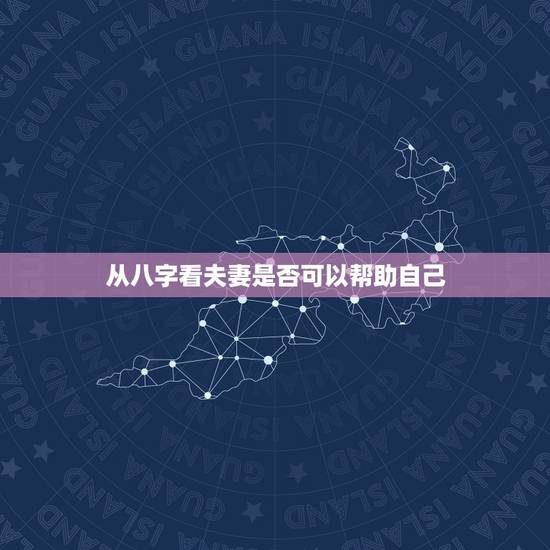 从八字看夫妻是否可以帮助自己,如何从八字中看出夫妻的恩爱程度 从八字看夫妻是否可以帮助自己,如何从八字中看出夫妻的恩爱程度