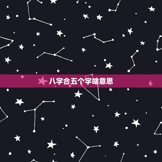 八字合五个字啥意思,夫妻八字合起5个字,好不好 八字合五个字啥意思,夫妻八字合起5个字,好不好