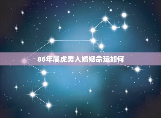 86年属虎男人婚姻命运如何,86年属男虎婚姻命运如何 86年属虎男人婚姻命运如何,86年属男虎婚姻命运如何