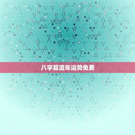 八字算流年运势免费，2021八字流年运势分析