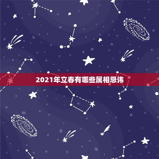 2021年立春有哪些属相忌讳,2021年哪些属相需要躲春 2021年立春有哪些属相忌讳,2021年哪些属相需要躲春