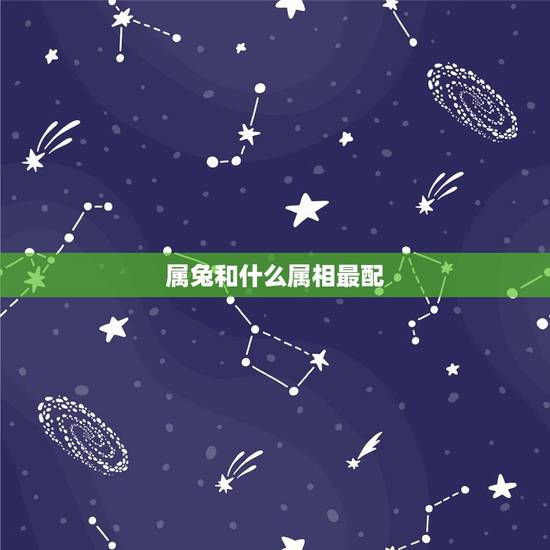 属兔和什么属相最配,属兔和什么属相最配 属兔和什么属相最配,属兔和什么属相最配