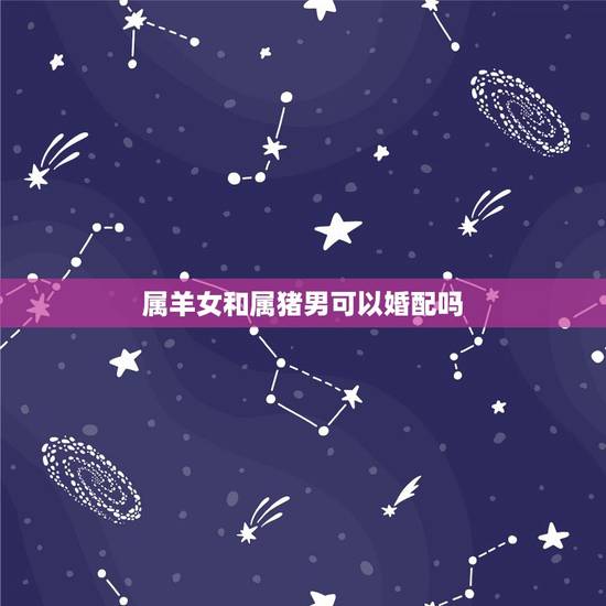 属羊女和属猪男可以婚配吗，属羊女79年与属猪男71年配吗求大神帮助
