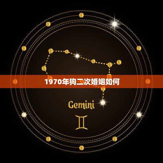 1970年狗二次婚姻如何，1970年的狗婚姻一生有几次