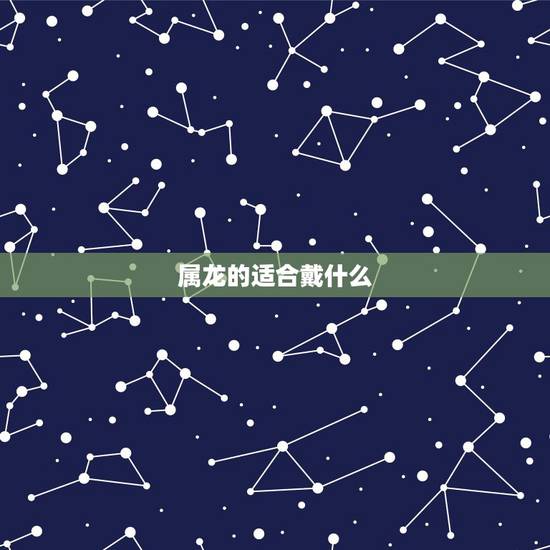 属龙的适合戴什么，属龙的女人佩戴什么玉