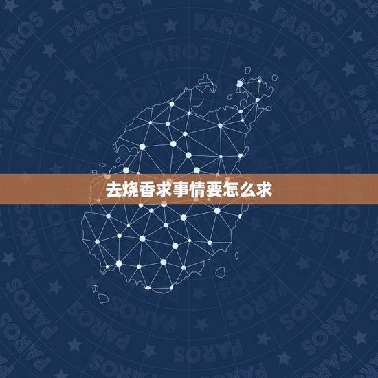 去烧香求事情要怎么求,想去烧香请愿,但是不知道如何做,不懂得烧香的规矩 去烧香求事情要怎么求,想去烧香请愿,但是不知道如何做,不懂得烧香的规矩