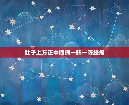 肚子上方正中间痛一阵一阵绞痛，肚子上面胃下面疼，一阵一阵的疼，疼了几天
