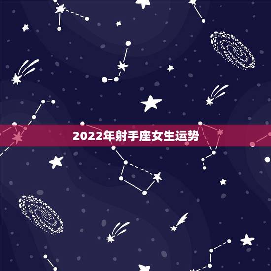 2022年射手座女生运势，射手座女生的个性.运势. 爱情.学习. 财运