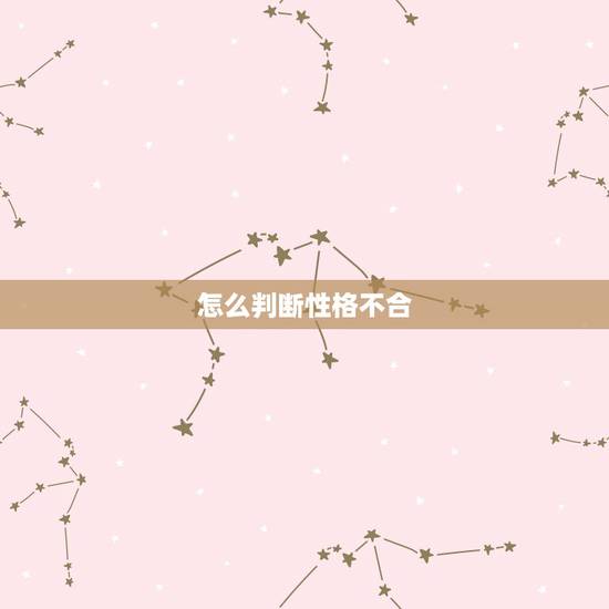 怎么判断性格不合,性格不合是怎么定义的? 怎么判断性格不合,性格不合是怎么定义的?