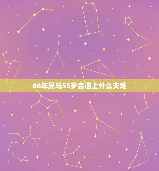 66年属马55岁会遇上什么灾难，78年属马43岁会遇上什么灾难