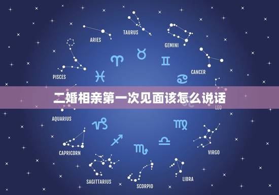 二婚相亲第一次见面该怎么说话，我二婚初次和女朋友见面，应该说些什么，她