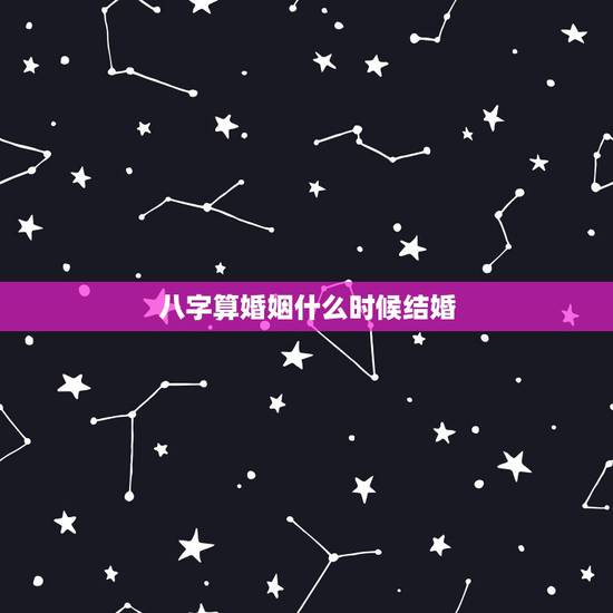 八字算婚姻什么时候结婚，八字如何确定结婚时间？
