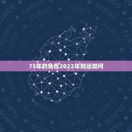 75年的兔在2022年财运如何,婚外情会影响财运吗 75年的兔在2022年财运如何,婚外情会影响财运吗