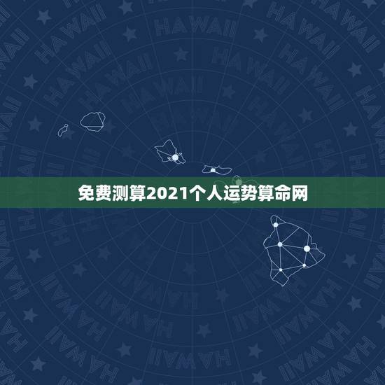 免费测算2021个人运势算命网，2021运势免费测算