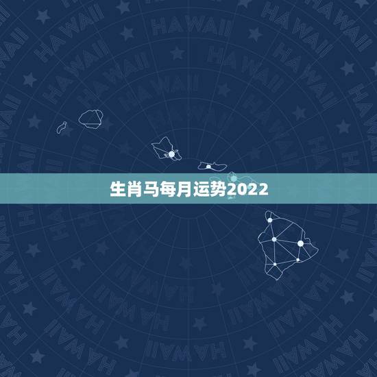 生肖马每月运势2022，2022年属马人的全年运势