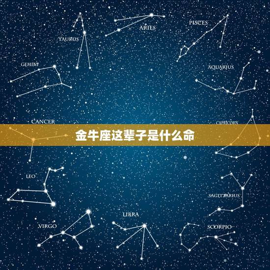 金牛座这辈子是什么命，金牛座是什么意思是什么命