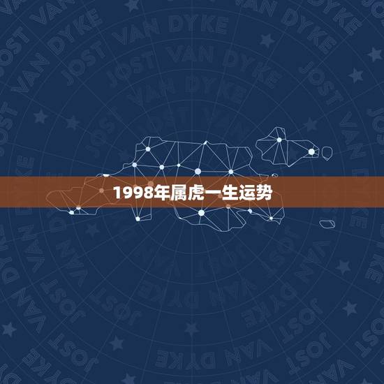 1998年属虎一生运势 1998属虎的姻缘方位 1998年属虎一生运势 1998属虎的姻缘方位