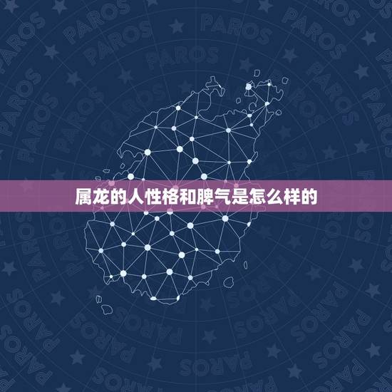 属龙的人性格和脾气是怎么样的，属龙的脾气是怎么样