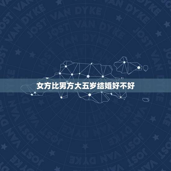 女方比男方大五岁结婚好不好,男方比女方大6岁,可以结婚吗?听说隔6岁是 女方比男方大五岁结婚好不好,男方比女方大6岁,可以结婚吗?听说隔6岁是
