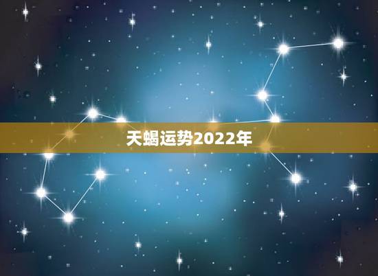 天蝎运势2022年，天蝎座运势2021年与整体运势