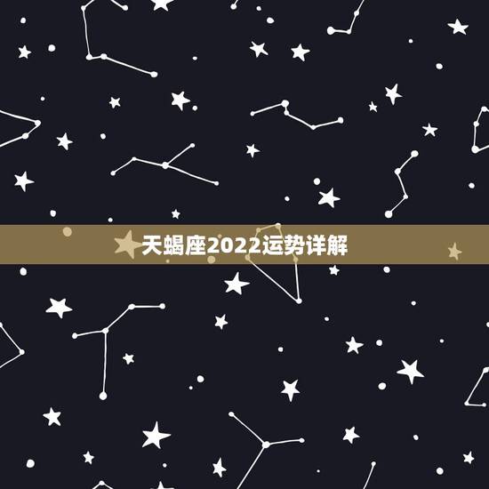 天蝎座2022运势详解,2021年天蝎座全年运势 天蝎座2022运势详解,2021年天蝎座全年运势