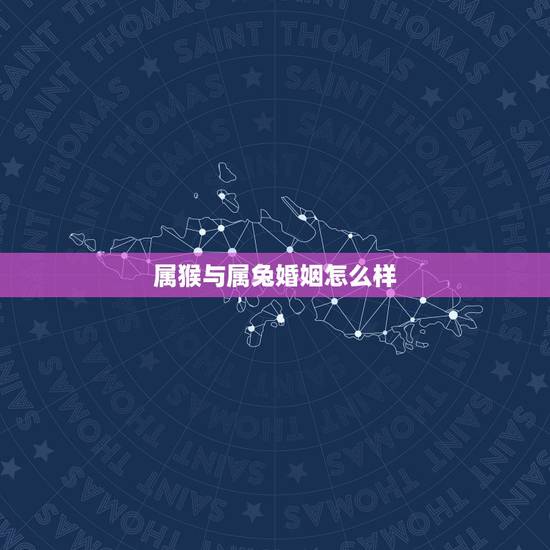 属猴与属兔婚姻怎么样，属猴与属兔合作怎么样