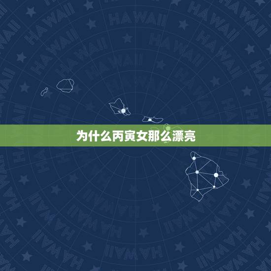 为什么丙寅女那么漂亮，丙寅日柱女命运怎样