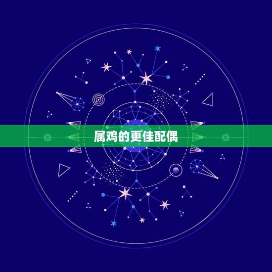 属鸡的更佳配偶,属鸡的更佳配偶属相 属鸡的更佳配偶,属鸡的更佳配偶属相