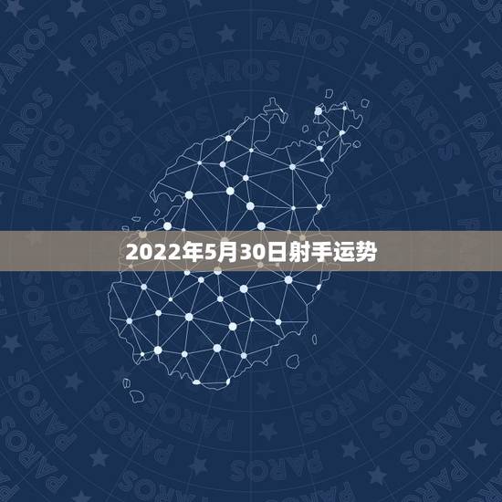 2022年5月30日射手运势,五月射手座的爱情运势射手座女5月2O号至 2022年5月30日射手运势,五月射手座的爱情运势射手座女5月2O号至