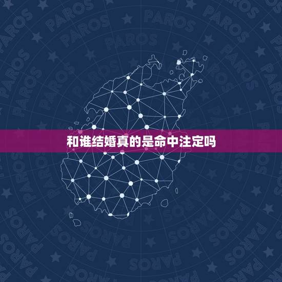 和谁结婚真的是命中注定吗，和谁结婚到底是不是命中注定的呢？
