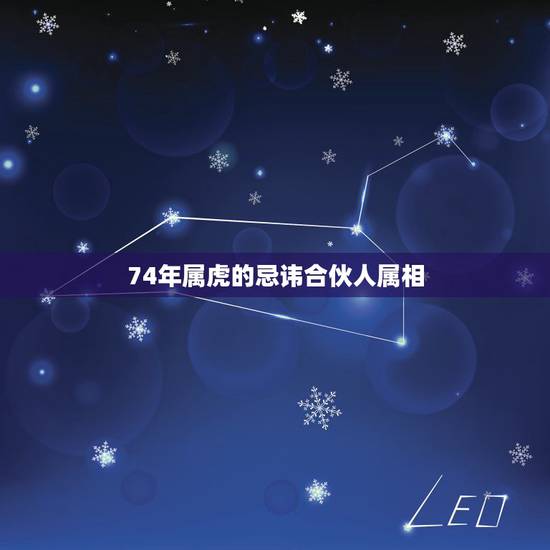 74年属虎的忌讳合伙人属相，74年生属虎忌讳的颜色