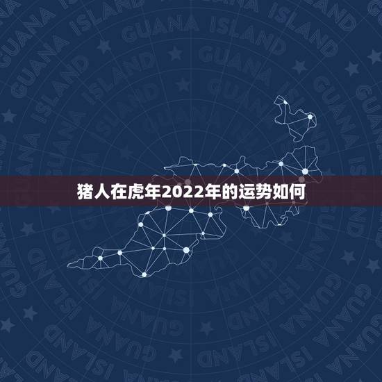 猪人在虎年2022年的运势如何 属猪人2022虎年命运 猪人在虎年2022年的运势如何 属猪人2022虎年命运