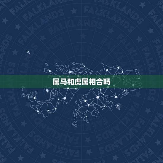 属马和虎属相合吗，属马和属虎关系怎么样